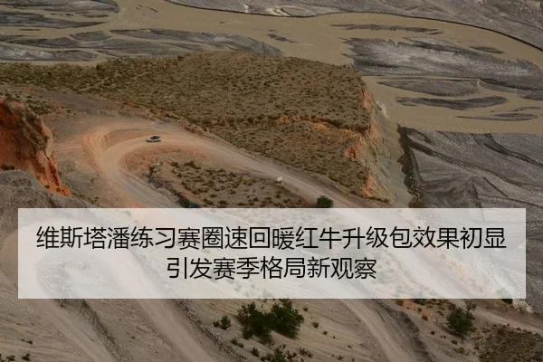 维斯塔潘练习赛圈速回暖红牛升级包效果初显引发赛季格局新观察