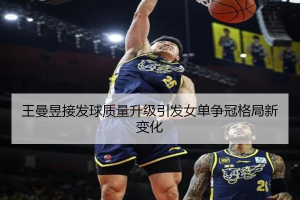 王曼昱接发球质量升级引发女单争冠格局新变化